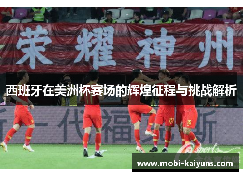 西班牙在美洲杯赛场的辉煌征程与挑战解析