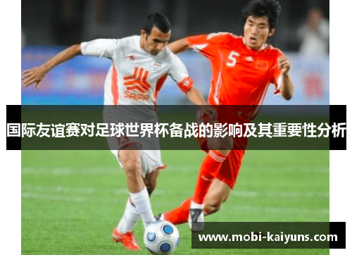 国际友谊赛对足球世界杯备战的影响及其重要性分析