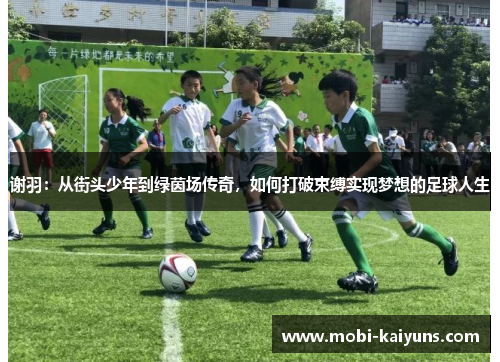谢羽：从街头少年到绿茵场传奇，如何打破束缚实现梦想的足球人生