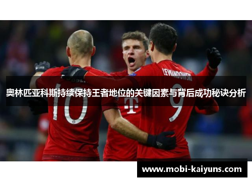 奥林匹亚科斯持续保持王者地位的关键因素与背后成功秘诀分析