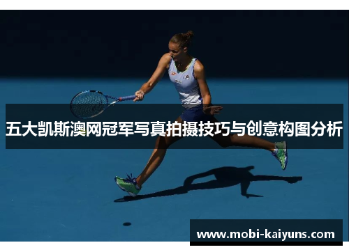 五大凯斯澳网冠军写真拍摄技巧与创意构图分析