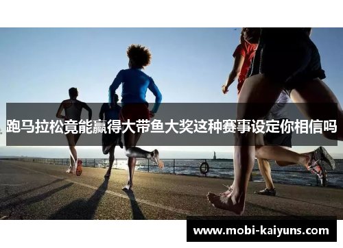 跑马拉松竟能赢得大带鱼大奖这种赛事设定你相信吗