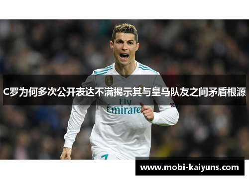 C罗为何多次公开表达不满揭示其与皇马队友之间矛盾根源